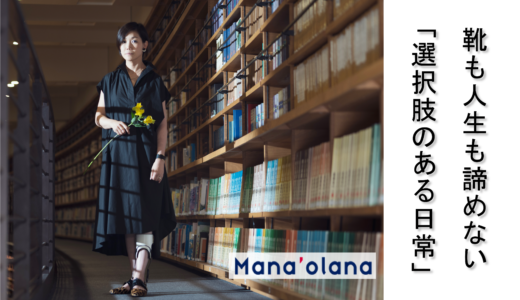 下肢装具を着けていても履けるオシャレな靴｜Mana’olana ブランドが目指す「選択肢のある日常」が当たり前の世界