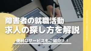 障害者の就職活動！求人の探し方、使えるサービスを徹底解説します！