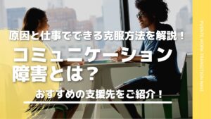 コミュニケーション障害とは？仕事でできる工夫とおすすめの支援先【発達障害】