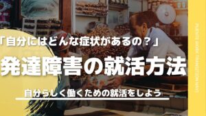 発達障害の就活は何からすればいいの？特徴を踏まえて就活の流れを徹底解説！