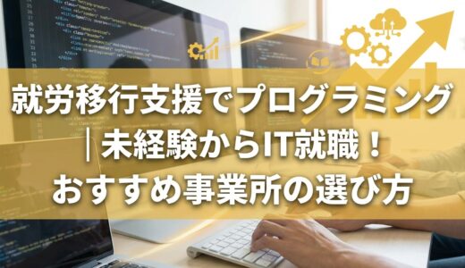 就労移行支援でプログラミング｜未経験からIT就職！おすすめ事業所の選び方
