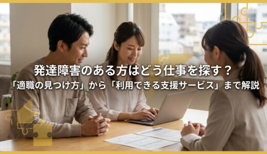 発達障害のある方はどう仕事を探す？｜「適職の見つけ方」から「利用できる支援サービス」まで解説